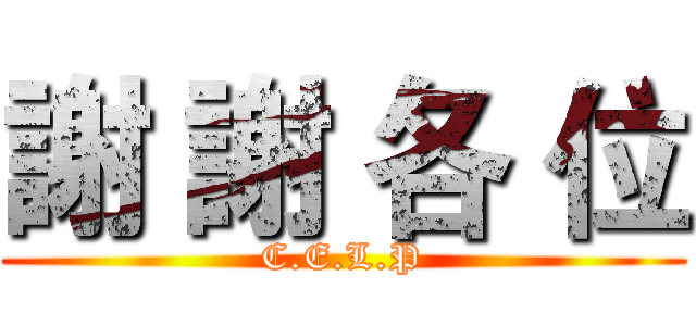 謝 謝 各 位 (C.E.L.P)