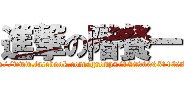 進撃の階餐一 (https://www.facebook.com/groups/122960351182819/)