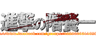 進撃の階餐一 (https://www.facebook.com/groups/122960351182819/)
