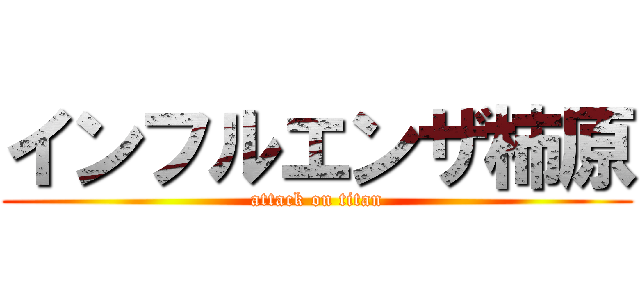 インフルエンザ柿原 (attack on titan)