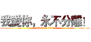我愛你，永不分離！ (attack on titan)