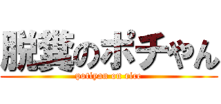 脱糞のポチやん (potiyan on rice)