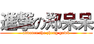 進撃の郑呆呆 (advance the zheng gawk)
