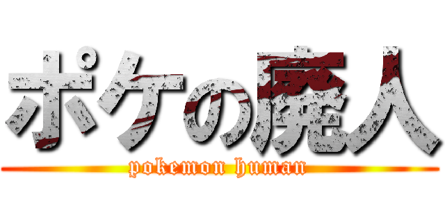 ポケの廃人 (pokemon human)