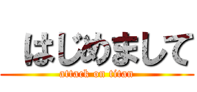  はじめまして (attack on titan)