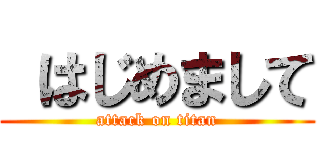  はじめまして (attack on titan)