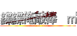 鍱鍱俺敲棒   ㎡ (attack on titan)