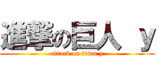 進撃の巨人 ｙ (attack on titan y)