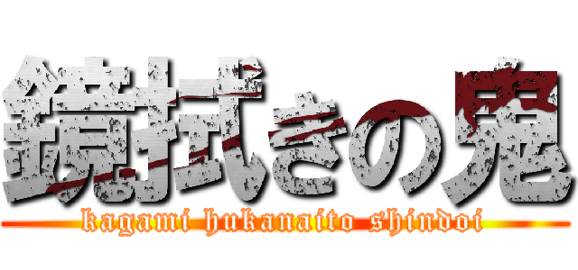 鏡拭きの鬼 (kagami hukanaito shindoi)