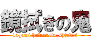 鏡拭きの鬼 (kagami hukanaito shindoi)