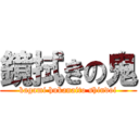 鏡拭きの鬼 (kagami hukanaito shindoi)