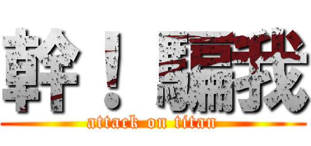 幹！ 騙我 (attack on titan)