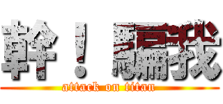 幹！ 騙我 (attack on titan)