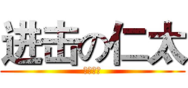 进击の仁太 (じんたん)