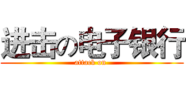 进击の电子银行 (attack on )