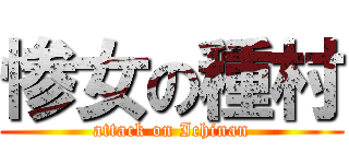 惨女の種村 (attack on Ichinan)