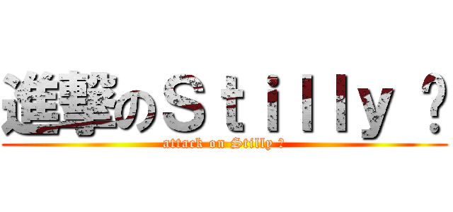 進撃のＳｔｉｌｌｙ ๓ (attack on Stilly ๓)