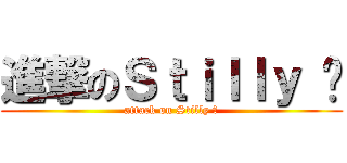 進撃のＳｔｉｌｌｙ ๓ (attack on Stilly ๓)