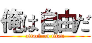 俺は自由だ (attack on titan)