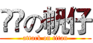 進撃の帆仔 (attack on titan)