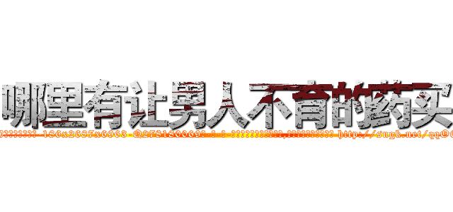 哪里有让男人不育的药买 (哪里有让男人不育的药买【电-186x2687x6963-Q278180069元-吉-药-业】我们做的是长期生意,靠的是老客户长期支持 http://sngk.net/qqOEhV
)