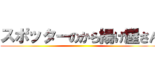 スポッターのから揚げ屋さん ()