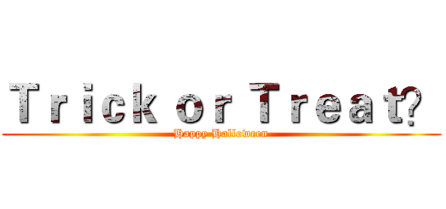 Ｔｒｉｃｋ ｏｒ Ｔｒｅａｔ？ (Happy Halloween)