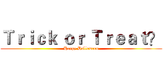 Ｔｒｉｃｋ ｏｒ Ｔｒｅａｔ？ (Happy Halloween)