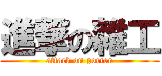 進撃の雜工 (attack on porter)