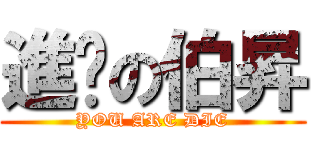 進擊の伯昇 (YOU ARE DIE)