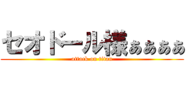 セオドール様ぁぁぁぁ (attack on titan)