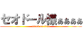 セオドール様ぁぁぁぁ (attack on titan)