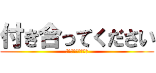 付き合ってください (付き合わないと消す)