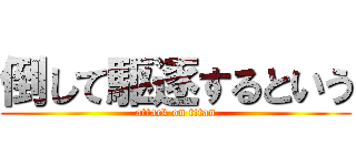 倒して駆逐するという (attack on titan)