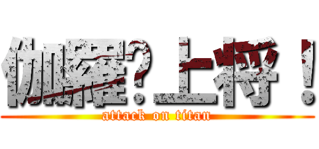 伽羅—上将！ (attack on titan)