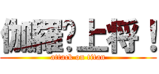 伽羅—上将！ (attack on titan)