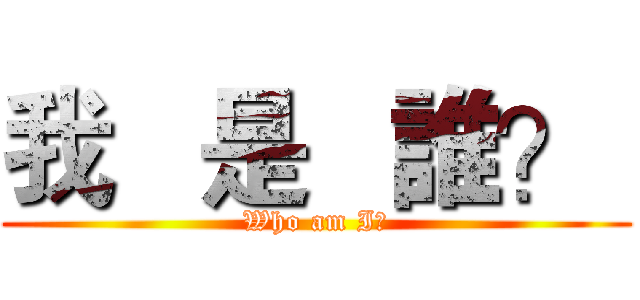 我   是   誰？  (Who am I?)