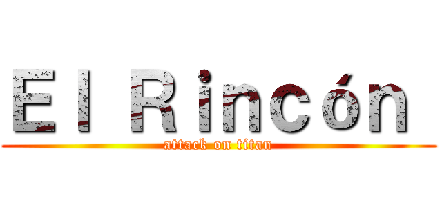 Ｅｌ Ｒｉｎｃóｎ  (attack on titan)