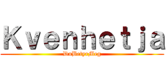 Ｋｖｅｎｈｅｔｊａ (DuBetyrMeg)