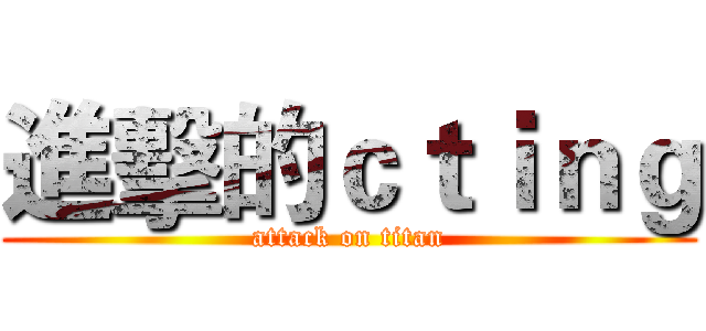 進擊的ｃｔｉｎｇ (attack on titan)