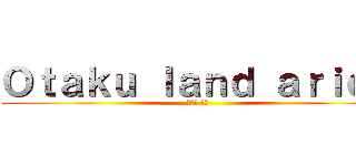 Ｏｔａｋｕ ｌａｎｄ ａｒｉｃａ (オタク 土地)