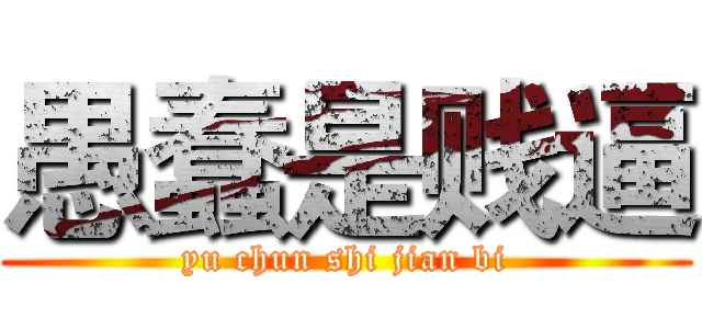 愚蠢是贱逼 (yu chun shi jian bi)