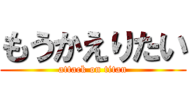 もうかえりたい (attack on titan)