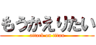 もうかえりたい (attack on titan)
