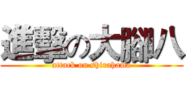 進擊の大腳八 (attack on shirahama)