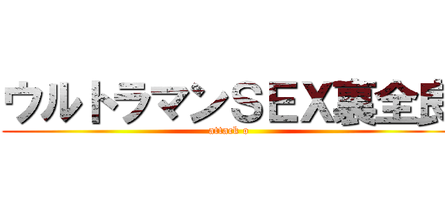 ウルトラマンＳＥＸ裏全良 (attack o)