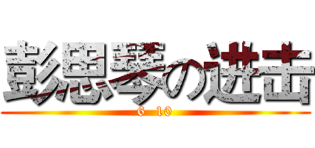 彭思琴の进击 (6  10)