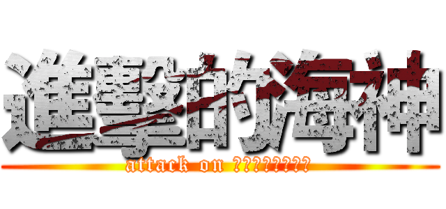 進擊的海神 (attack on Ποσειδών)