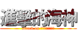 進擊的海神 (attack on Ποσειδών)