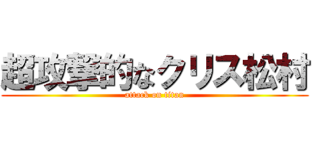 超攻撃的なクリス松村 (attack on titan)